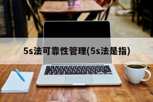 5s法可靠性管理(5s法是指)