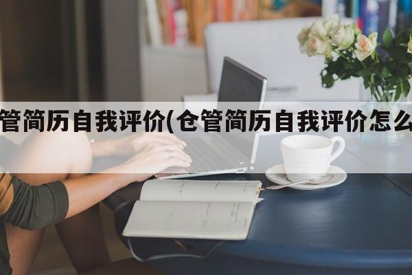 仓管简历自我评价(仓管简历自我评价怎么写)