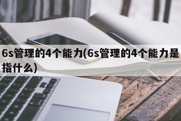 6s管理的4个能力(6s管理的4个能力是指什么)